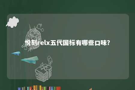 悦刻relx五代国标有哪些口味？ 